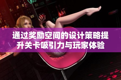 通过奖励空间的设计策略提升关卡吸引力与玩家体验