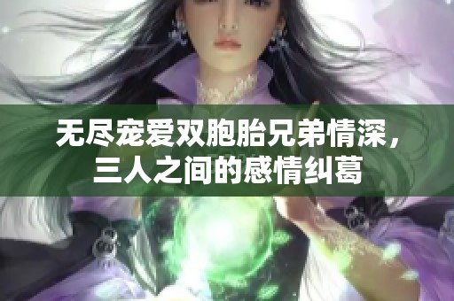 无尽宠爱双胞胎兄弟情深，三人之间的感情纠葛