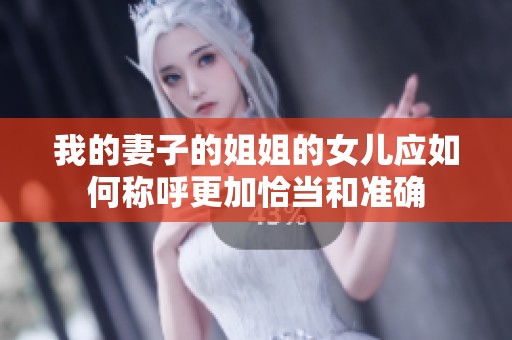 我的妻子的姐姐的女儿应如何称呼更加恰当和准确