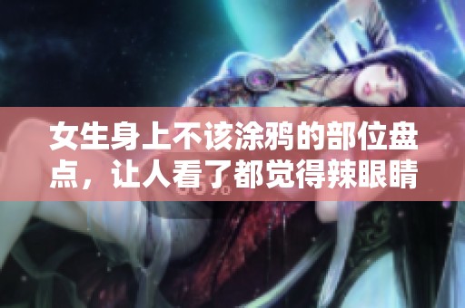 女生身上不该涂鸦的部位盘点，让人看了都觉得辣眼睛