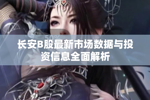 长安B股最新市场数据与投资信息全面解析