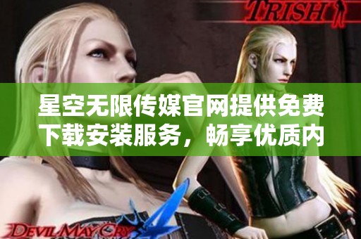 星空无限传媒官网提供免费下载安装服务，畅享优质内容体验