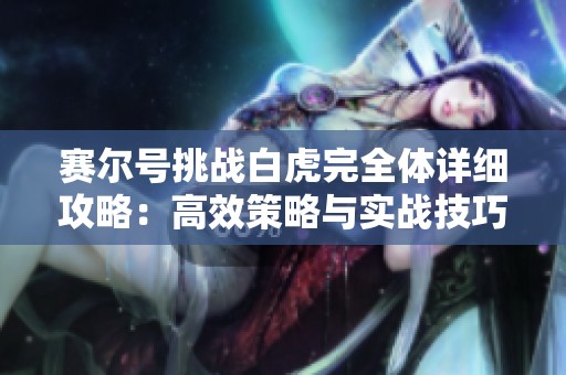 赛尔号挑战白虎完全体详细攻略：高效策略与实战技巧全面解析