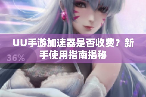 UU手游加速器是否收费？新手使用指南揭秘