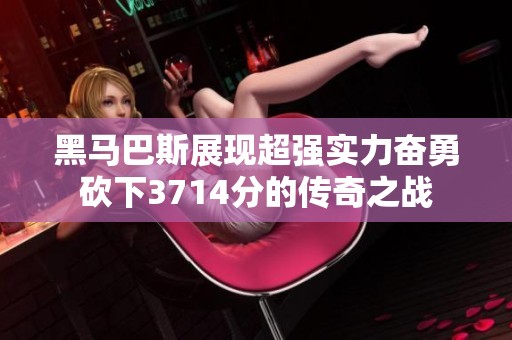 黑马巴斯展现超强实力奋勇砍下3714分的传奇之战