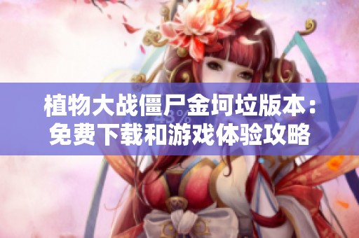 植物大战僵尸金坷垃版本：免费下载和游戏体验攻略