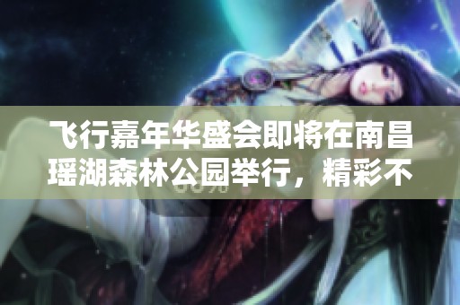 飞行嘉年华盛会即将在南昌瑶湖森林公园举行，精彩不容错过