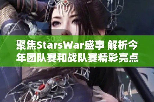聚焦StarsWar盛事 解析今年团队赛和战队赛精彩亮点