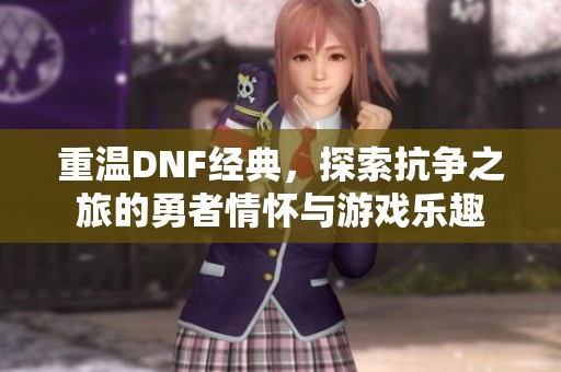 重温DNF经典，探索抗争之旅的勇者情怀与游戏乐趣