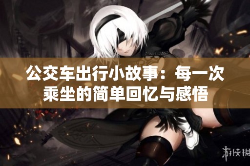 公交车出行小故事：每一次乘坐的简单回忆与感悟