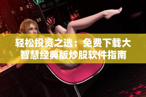 轻松投资之选：免费下载大智慧经典版炒股软件指南