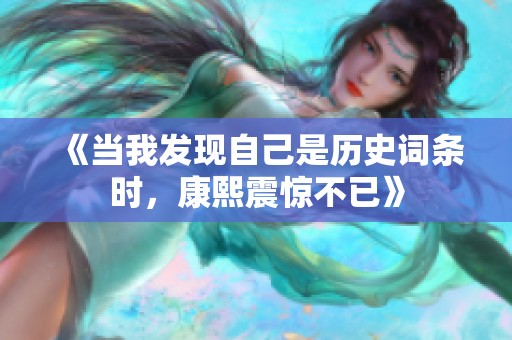 《当我发现自己是历史词条时，康熙震惊不已》