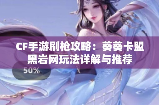 CF手游刷枪攻略：葵葵卡盟黑岩网玩法详解与推荐