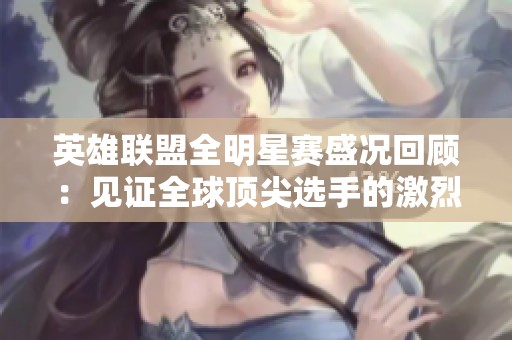 英雄联盟全明星赛盛况回顾：见证全球顶尖选手的激烈对决