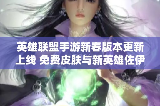 英雄联盟手游新春版本更新上线 免费皮肤与新英雄佐伊精彩登场
