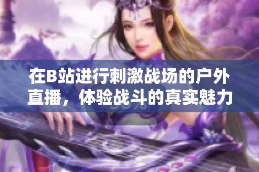 在B站进行刺激战场的户外直播，体验战斗的真实魅力