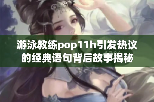 游泳教练pop11h引发热议的经典语句背后故事揭秘