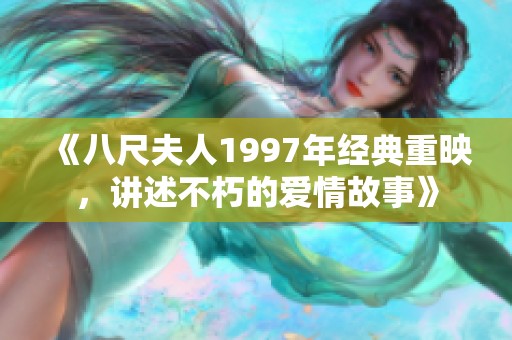 《八尺夫人1997年经典重映，讲述不朽的爱情故事》