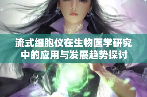 流式细胞仪在生物医学研究中的应用与发展趋势探讨