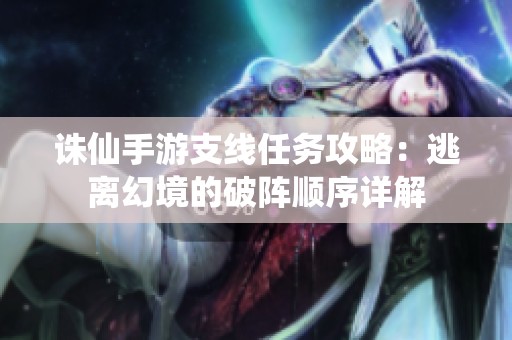 诛仙手游支线任务攻略：逃离幻境的破阵顺序详解