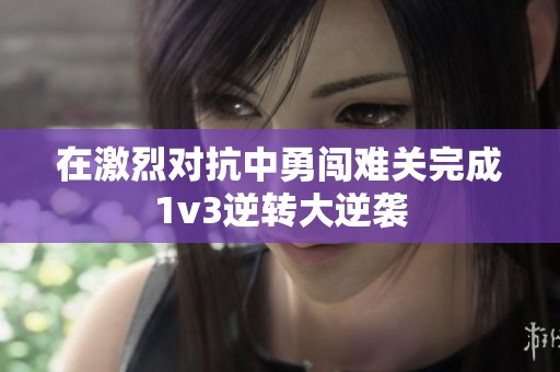 在激烈对抗中勇闯难关完成1v3逆转大逆袭