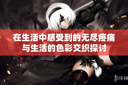 在生活中感受到的无尽疼痛与生活的色彩交织探讨