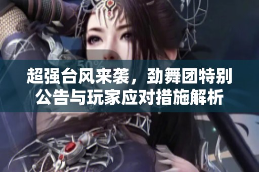 超强台风来袭，劲舞团特别公告与玩家应对措施解析