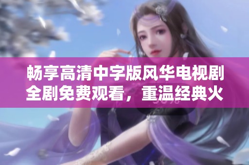 畅享高清中字版风华电视剧全剧免费观看，重温经典火影忍者故事