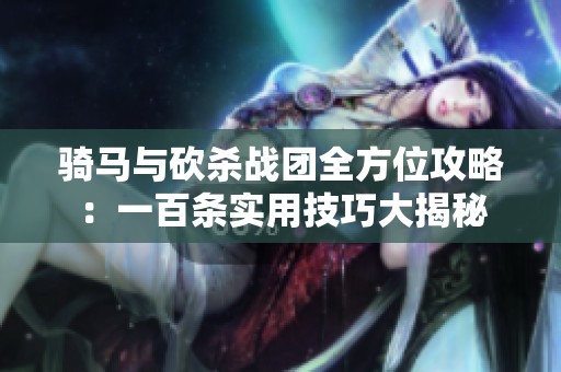 骑马与砍杀战团全方位攻略：一百条实用技巧大揭秘