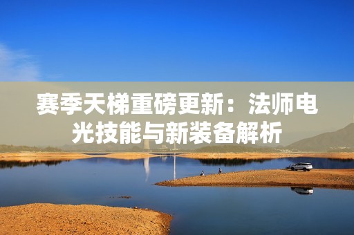 赛季天梯重磅更新：法师电光技能与新装备解析