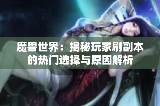 魔兽世界：揭秘玩家刷副本的热门选择与原因解析