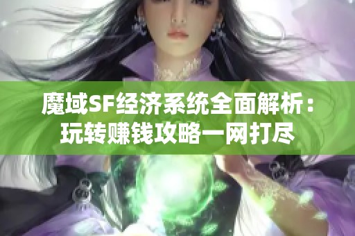 魔域SF经济系统全面解析：玩转赚钱攻略一网打尽