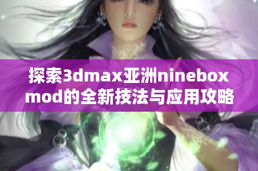 探索3dmax亚洲nineboxmod的全新技法与应用攻略