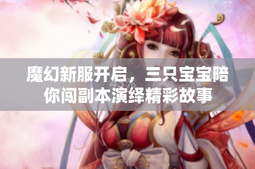 魔幻新服开启，三只宝宝陪你闯副本演绎精彩故事