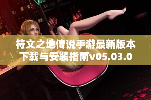 符文之地传说手游最新版本下载与安装指南v05.03.025