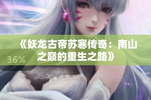 《妖龙古帝苏寒传奇：南山之巅的重生之路》