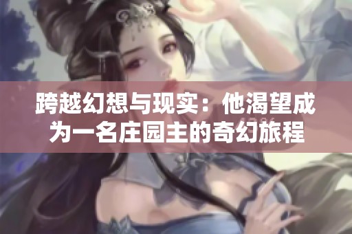 跨越幻想与现实：他渴望成为一名庄园主的奇幻旅程