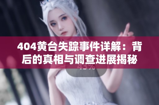 404黄台失踪事件详解：背后的真相与调查进展揭秘