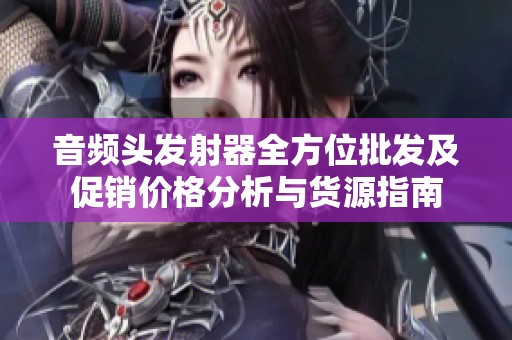 音频头发射器全方位批发及促销价格分析与货源指南