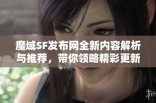 魔域SF发布网全新内容解析与推荐，带你领略精彩更新