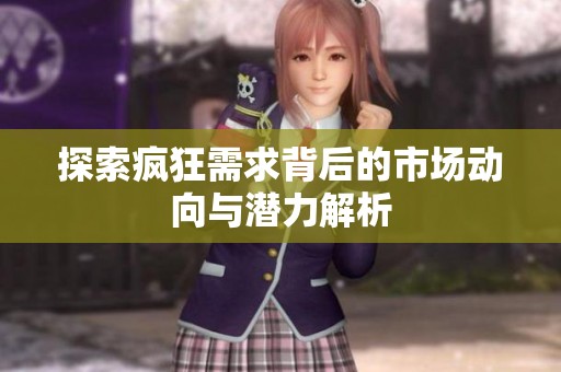 探索疯狂需求背后的市场动向与潜力解析