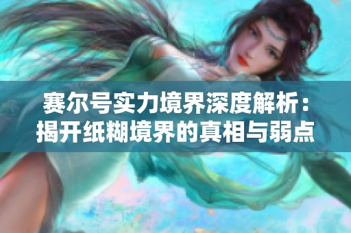 赛尔号实力境界深度解析：揭开纸糊境界的真相与弱点