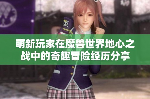 萌新玩家在魔兽世界地心之战中的奇趣冒险经历分享