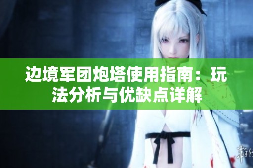 边境军团炮塔使用指南：玩法分析与优缺点详解