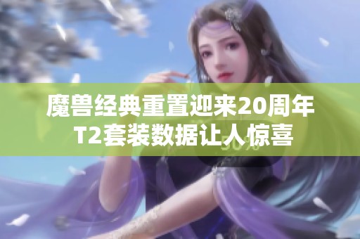 魔兽经典重置迎来20周年 T2套装数据让人惊喜