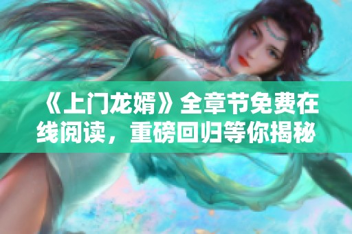 《上门龙婿》全章节免费在线阅读，重磅回归等你揭秘！
