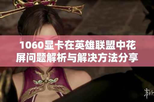1060显卡在英雄联盟中花屏问题解析与解决方法分享