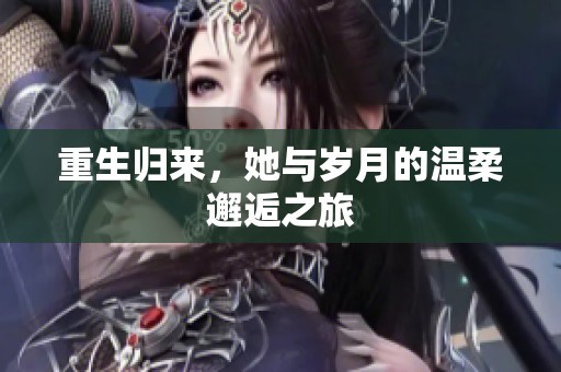 重生归来，她与岁月的温柔邂逅之旅