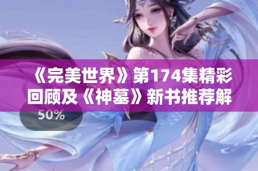 《完美世界》第174集精彩回顾及《神墓》新书推荐解析