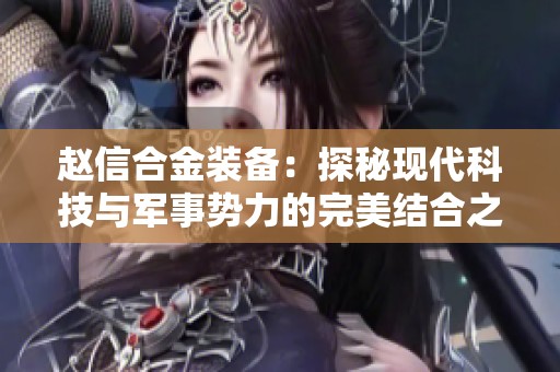 赵信合金装备：探秘现代科技与军事势力的完美结合之路